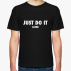 Just do it... later