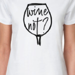WINE NOT?
