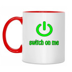 Switch on me