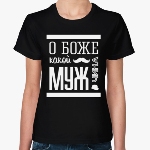 Женская футболка О Боже Какой Мужчина!
