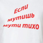 если мутишь мути тихо
