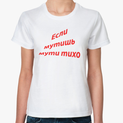 Классическая футболка если мутишь мути тихо