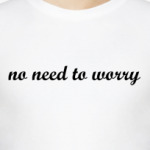 no need to worry