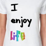 I enjoy life
