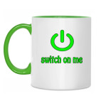 Switch on me