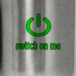 Switch on me